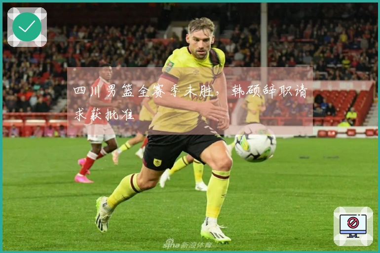 四川男篮全赛季未胜，韩硕辞职请求获批准