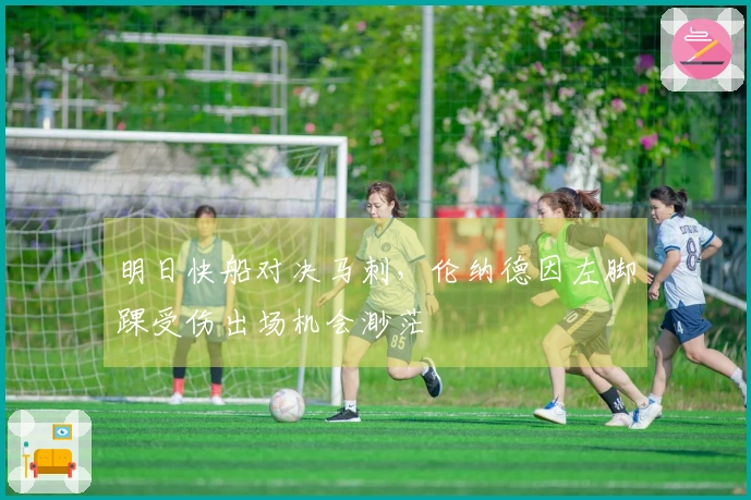 明日快船对决马刺，伦纳德因左脚踝受伤出场机会渺茫