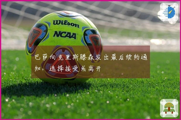 巴萨向克里斯滕森发出最后续约通知，选择接受或离开