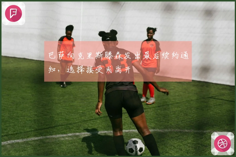 巴萨向克里斯滕森发出最后续约通知，选择接受或离开