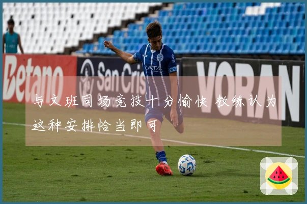 与文班同场竞技十分愉快 教练认为这种安排恰当即可
