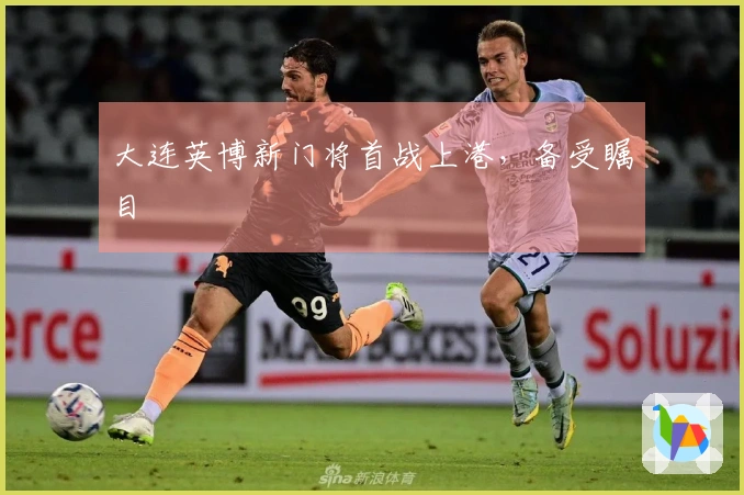 大连英博新门将首战上港，备受瞩目