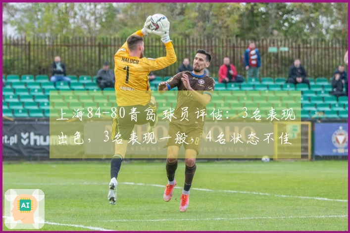 上海84-80青岛 球员评估：3名表现出色，3名表现一般，4名状态不佳