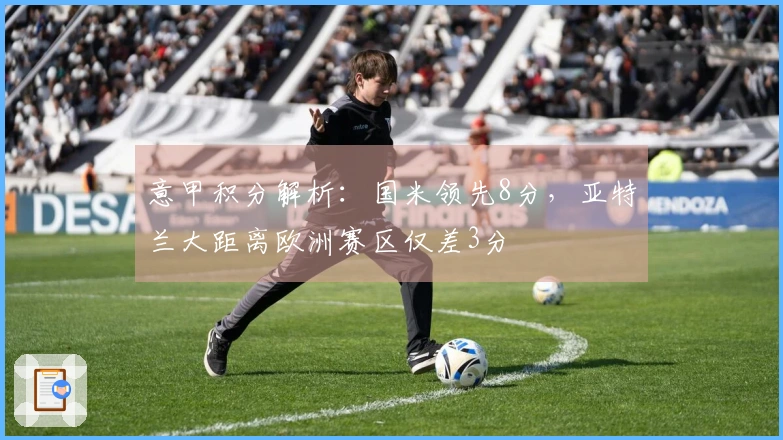 意甲积分解析：国米领先8分，亚特兰大距离欧洲赛区仅差3分