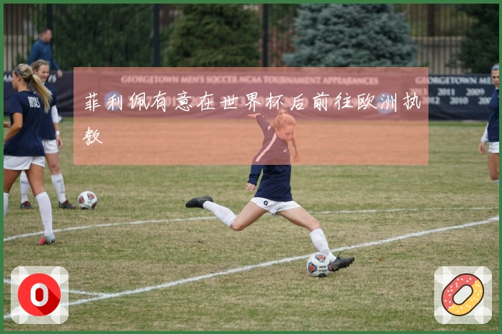 菲利佩有意在世界杯后前往欧洲执教