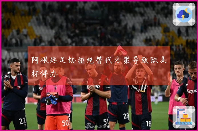 阿根廷足协拒绝替代方案导致欧美杯停办