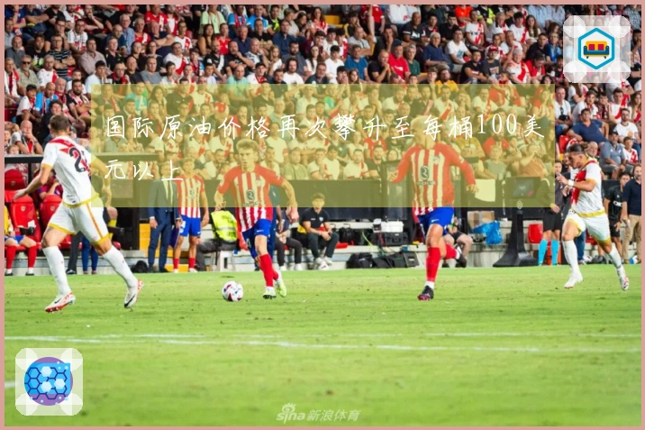 国际原油价格再次攀升至每桶100美元以上