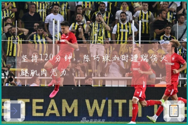 坚持120分钟，陈巧珠加时遭踹伤大腿肌肉无力