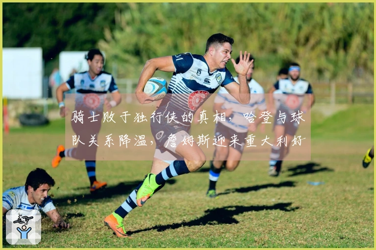 骑士败于独行侠的真相，哈登与球队关系降温，詹姆斯迎来重大利好